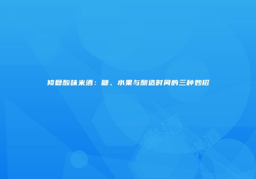 修复酸味米酒：糖、水果与酿造时间的三种妙招