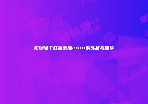 柏瑞思干红葡萄酒2010的品鉴与推荐