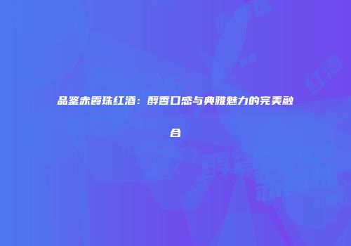 品鉴赤霞珠红酒：醇香口感与典雅魅力的完美融合