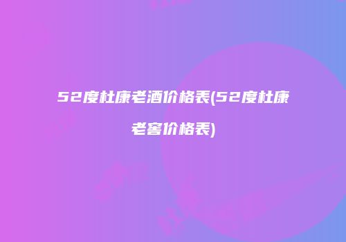 52度杜康老酒价格表(52度杜康老窖价格表)
