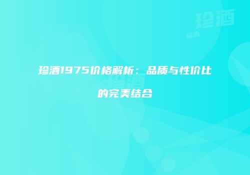 珍酒1975价格解析：品质与性价比的完美结合