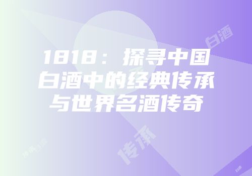 1818：探寻中国白酒中的经典传承与世界名酒传奇