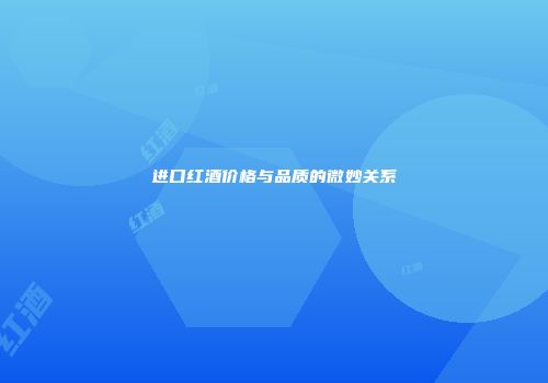 进口红酒价格与品质的微妙关系