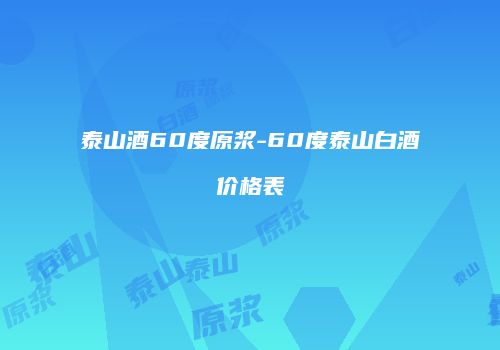 泰山酒60度原浆-60度泰山白酒价格表