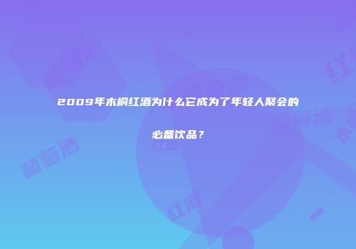 2009年木桐红酒为什么它成为了年轻人聚会的必备饮品？
