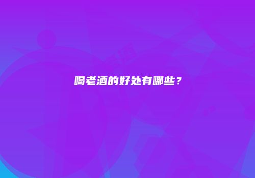 喝老酒的好处有哪些？