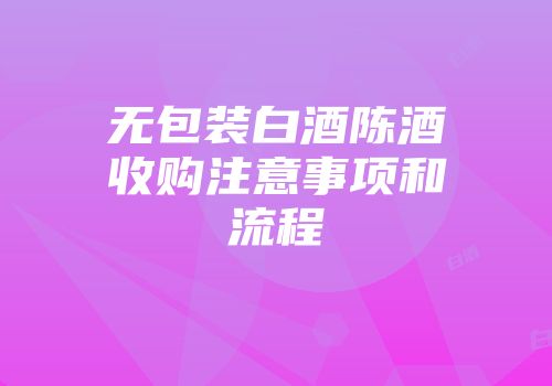 无包装白酒陈酒收购注意事项和流程
