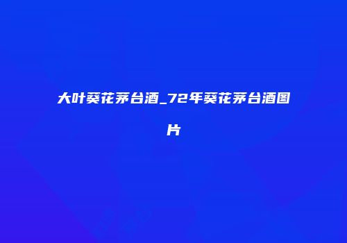 大叶葵花茅台酒_72年葵花茅台酒图片