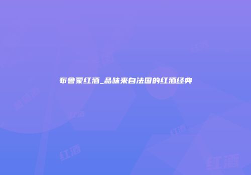 布鲁蒙红酒_品味来自法国的红酒经典