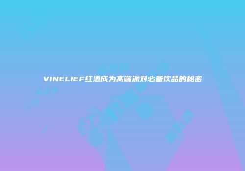 VINELIEF红酒成为高端派对必备饮品的秘密
