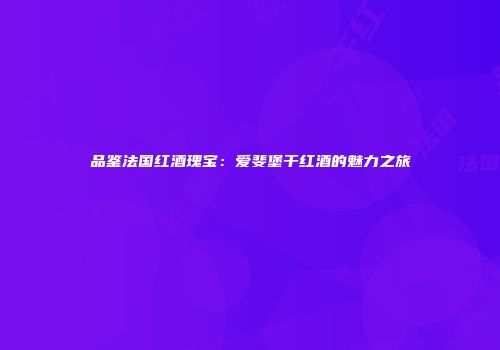品鉴法国红酒瑰宝：爱斐堡干红酒的魅力之旅
