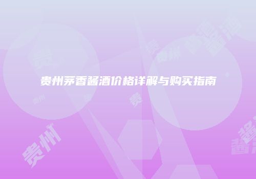 贵州茅香酱酒价格详解与购买指南