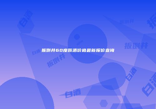 扳倒井60度原酒价格最新报价查询