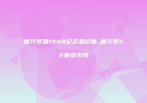 复兴梦酒1949纪念酒价格_复兴梦52度多少钱