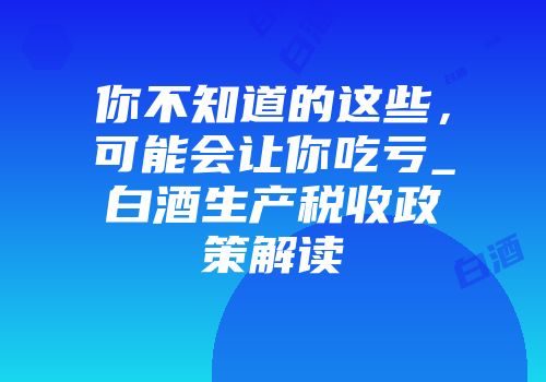 你不知道的这些，可能会让你吃亏_白酒生产税收政策解读