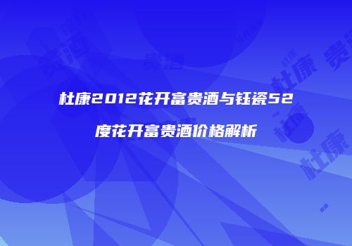 杜康2012花开富贵酒与钰瓷52度花开富贵酒价格解析