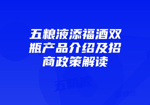 五粮液添福酒双瓶产品介绍及招商政策解读