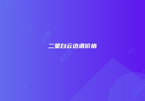 二星白云边酒价格
