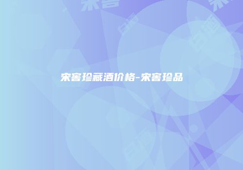 宋窖珍藏酒价格-宋窖珍品