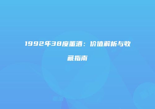 1992年38度董酒：价值解析与收藏指南