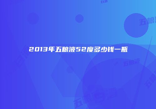 2013年五粮液52度多少钱一瓶