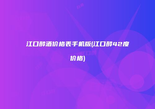 江口醇酒价格表手机版(江口醇42度价格)