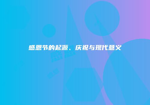 感恩节的起源、庆祝与现代意义