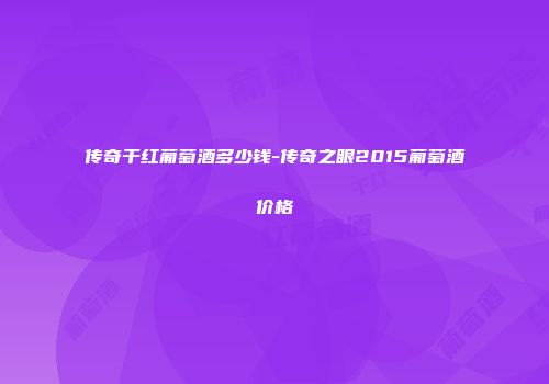 传奇干红葡萄酒多少钱-传奇之眼2015葡萄酒价格