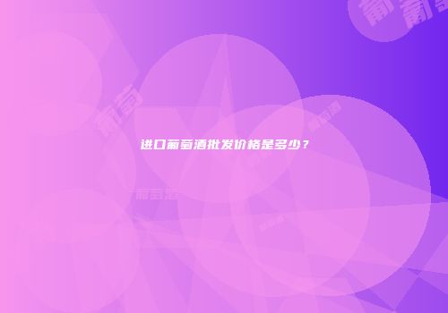 进口葡萄酒批发价格是多少？