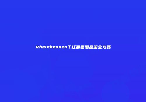 Rheinhessen干红葡萄酒品鉴全攻略