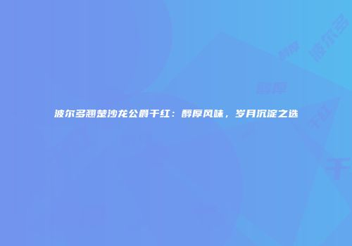 波尔多翘楚沙龙公爵干红：醇厚风味，岁月沉淀之选