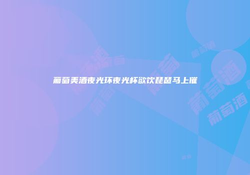 葡萄美酒夜光环夜光杯欲饮琵琶马上催