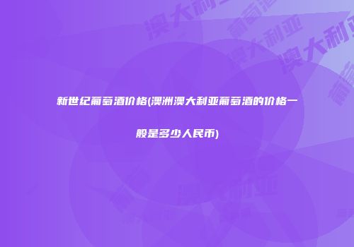 新世纪葡萄酒价格(澳洲澳大利亚葡萄酒的价格一般是多少人民币)