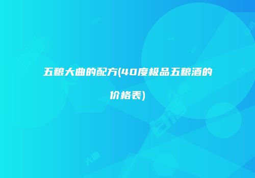 五粮大曲的配方(40度极品五粮酒的价格表)