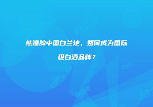 熊猫牌中国白兰地，如何成为国际级白酒品牌？