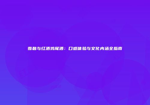雪碧与红酒鸡尾酒：口感体验与文化内涵全指南