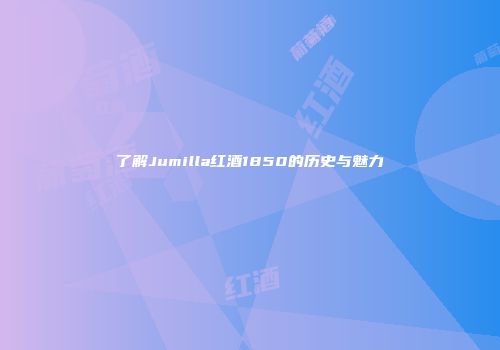 了解Jumilla红酒1850的历史与魅力