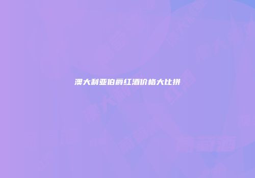 澳大利亚伯爵红酒价格大比拼