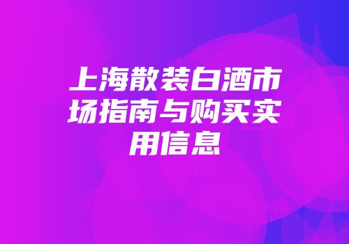 上海散装白酒市场指南与购买实用信息