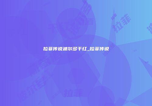 拉菲传说波尔多干红_拉菲传说