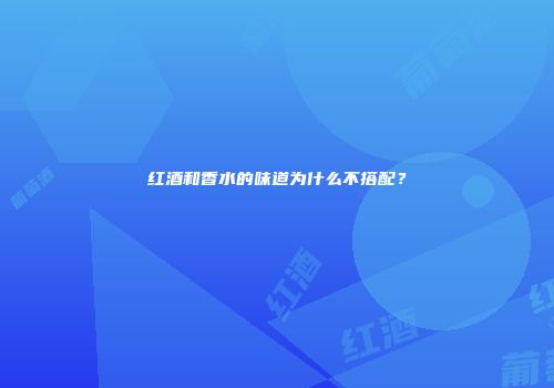 红酒和香水的味道为什么不搭配？