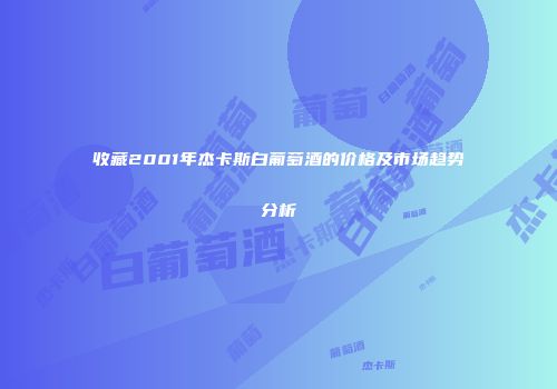 收藏2001年杰卡斯白葡萄酒的价格及市场趋势分析