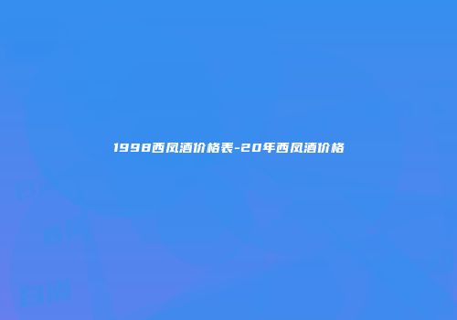 1998西凤酒价格表-20年西凤酒价格
