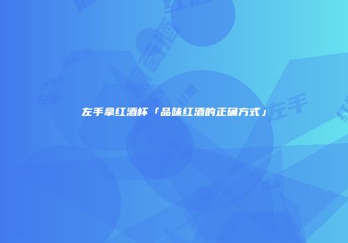 左手拿红酒杯「品味红酒的正确方式」