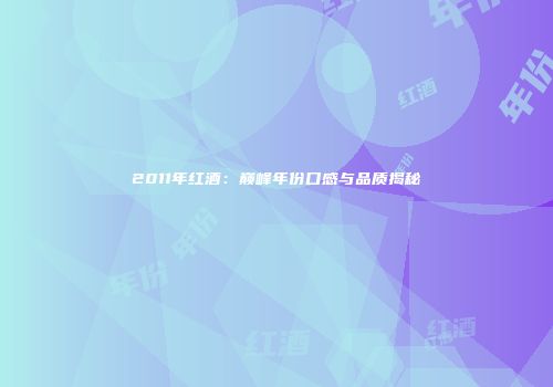 2011年红酒：巅峰年份口感与品质揭秘