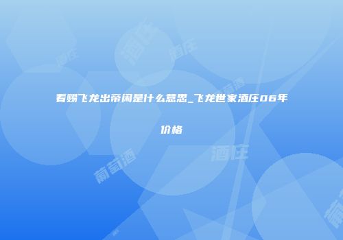 看赐飞龙出帝闲是什么意思_飞龙世家酒庄06年价格