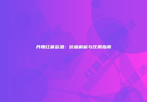 丹魄红葡萄酒：价格解析与饮用指南