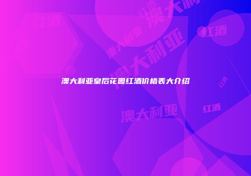 澳大利亚皇后花园红酒价格表大介绍