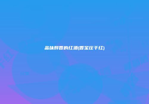 品味醇香的红酒(香宝庄干红)