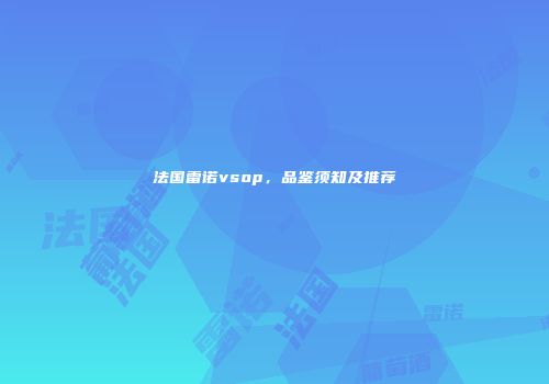 法国雷诺vsop，品鉴须知及推荐